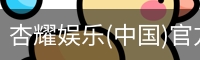 杏耀娱乐(中国)官方网站